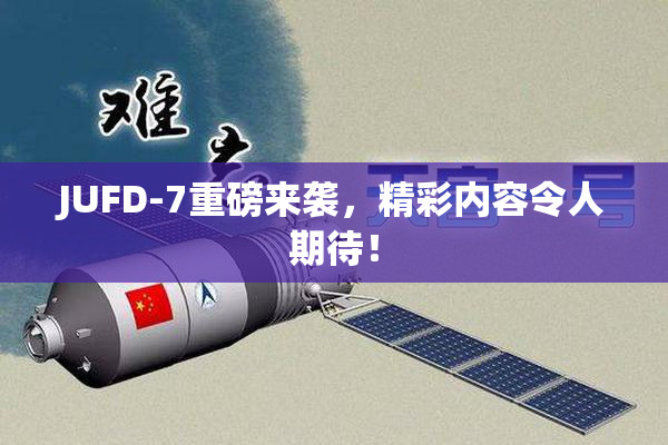 JUFD-7重磅来袭，精彩内容令人期待！