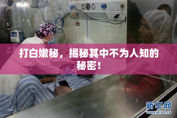 打白嫩秘，揭秘其中不为人知的秘密！