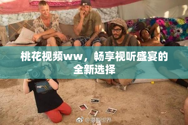 桃花视频ww，畅享视听盛宴的全新选择