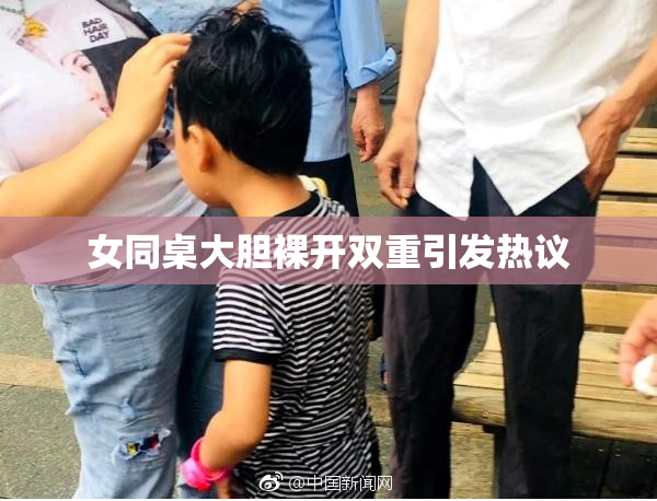 女同桌大胆裸开双重引发热议