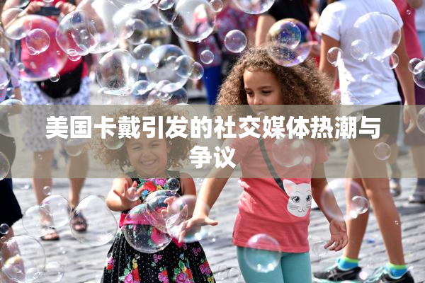 美国卡戴引发的社交媒体热潮与争议