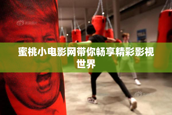 蜜桃小电影网带你畅享精彩影视世界