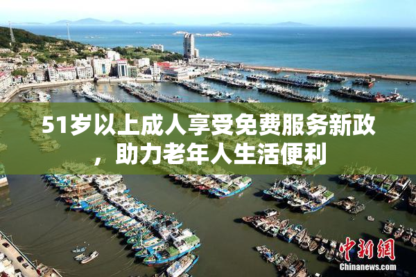 51岁以上成人享受免费服务新政，助力老年人生活便利