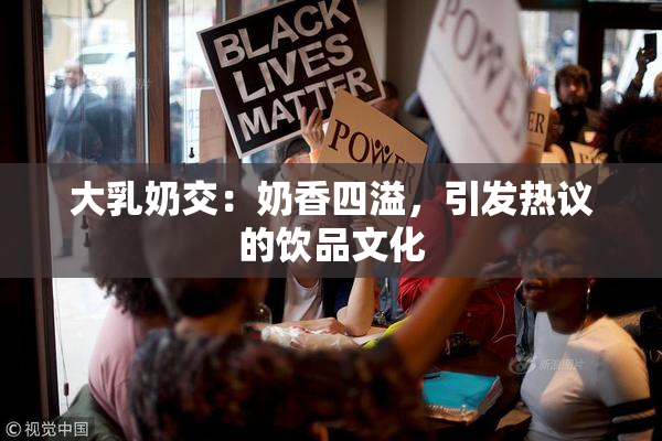大乳奶交：奶香四溢，引发热议的饮品文化
