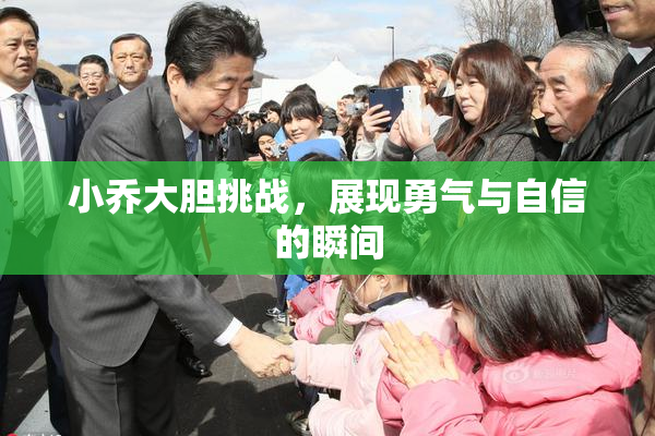 小乔大胆挑战，展现勇气与自信的瞬间