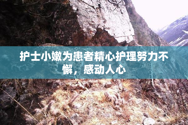 护士小嫩为患者精心护理努力不懈，感动人心