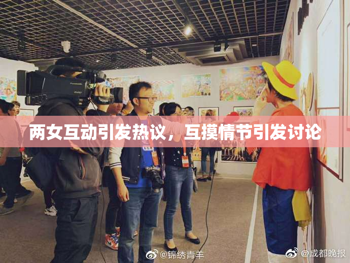 两女互动引发热议，互摸情节引发讨论
