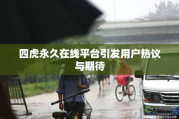 四虎永久在线平台引发用户热议与期待