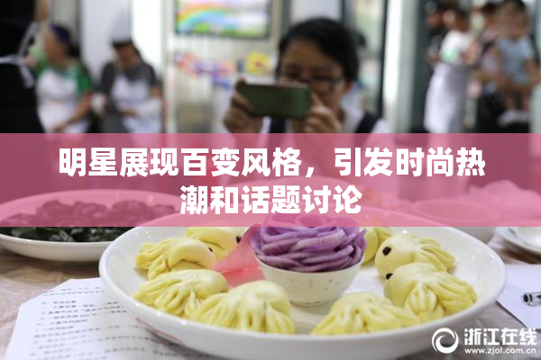 明星展现百变风格，引发时尚热潮和话题讨论