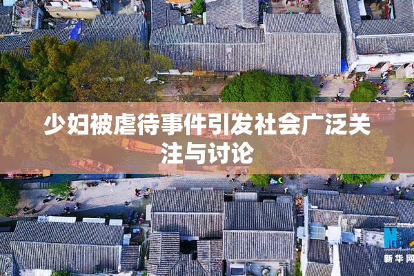 少妇被虐待事件引发社会广泛关注与讨论