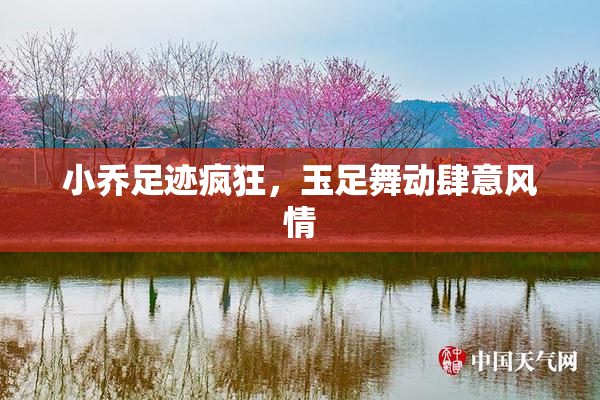 小乔足迹疯狂，玉足舞动肆意风情