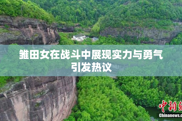 雏田女在战斗中展现实力与勇气引发热议