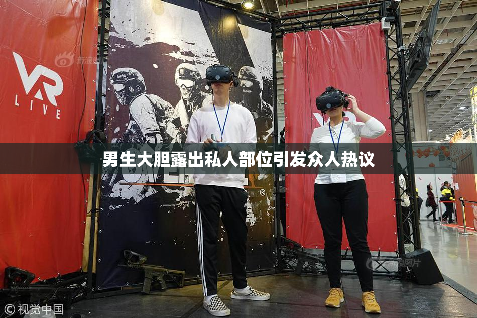 男生大胆露出私人部位引发众人热议