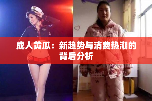 成人黄瓜：新趋势与消费热潮的背后分析
