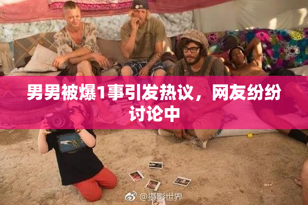 男男被爆1事引发热议，网友纷纷讨论中