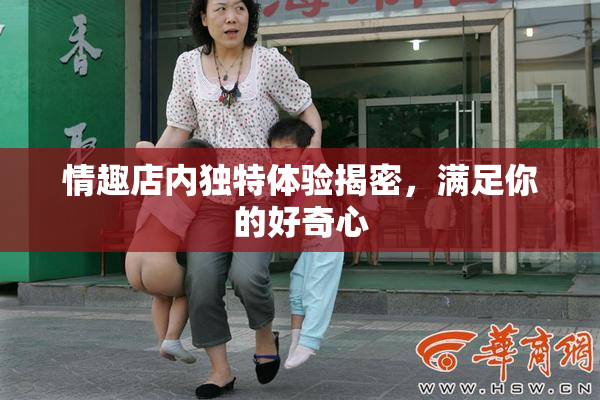 情趣店内独特体验揭密，满足你的好奇心