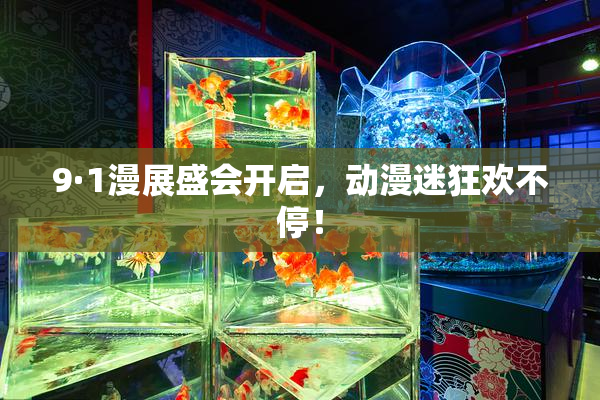 9·1漫展盛会开启，动漫迷狂欢不停！