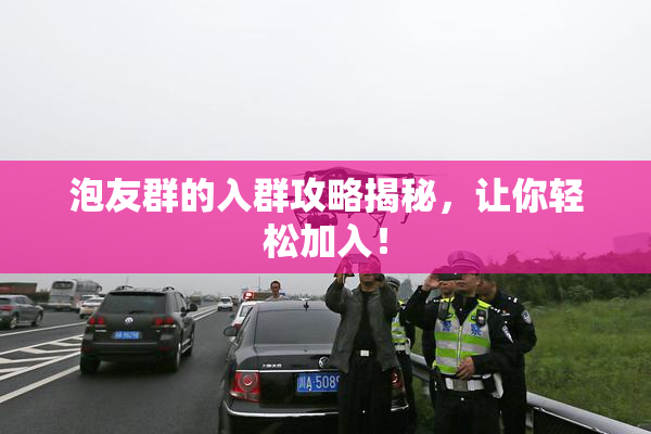 泡友群的入群攻略揭秘，让你轻松加入！