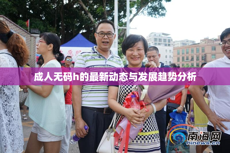 成人无码h的最新动态与发展趋势分析