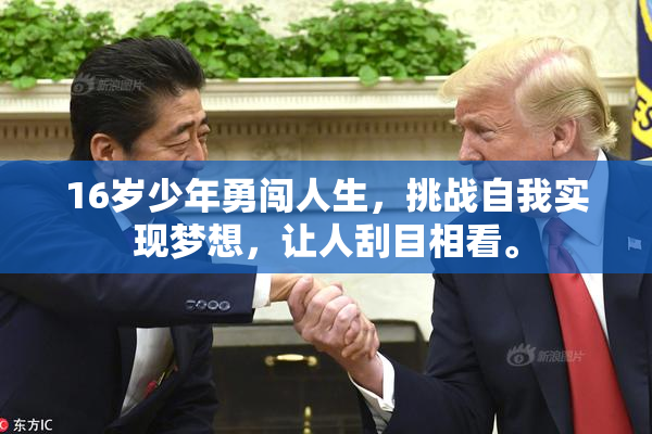 16岁少年勇闯人生，挑战自我实现梦想，让人刮目相看。