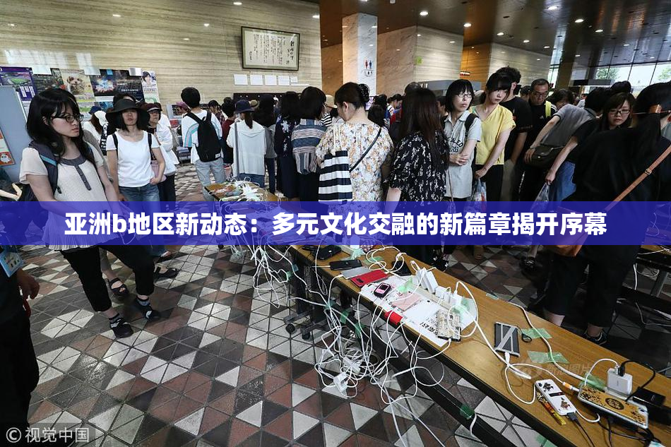 亚洲b地区新动态：多元文化交融的新篇章揭开序幕