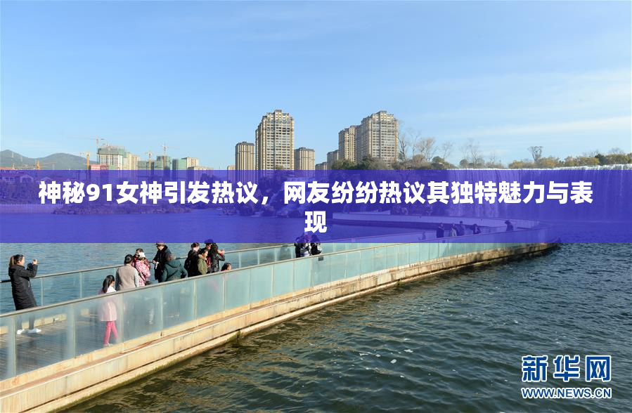 神秘91女神引发热议，网友纷纷热议其独特魅力与表现