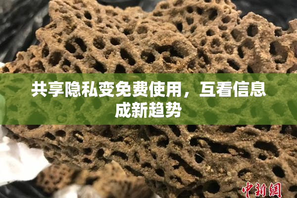 共享隐私变免费使用，互看信息成新趋势