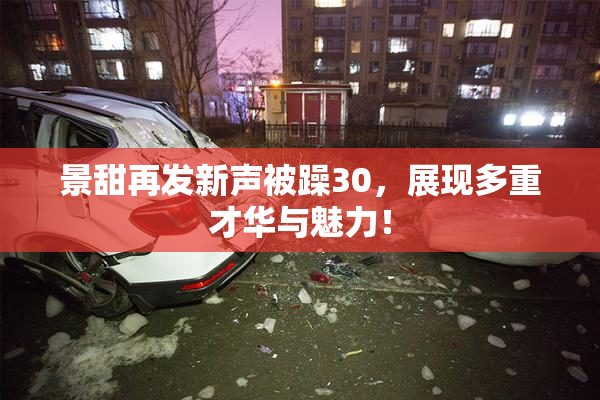 景甜再发新声被躁30，展现多重才华与魅力！