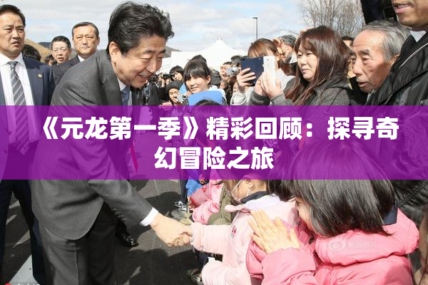 《元龙第一季》精彩回顾：探寻奇幻冒险之旅