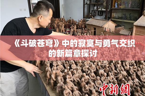 《斗破苍穹》中的寂寞与勇气交织的新篇章探讨