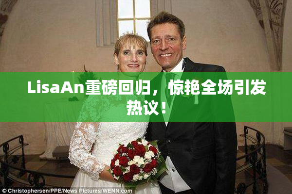 LisaAn重磅回归，惊艳全场引发热议！