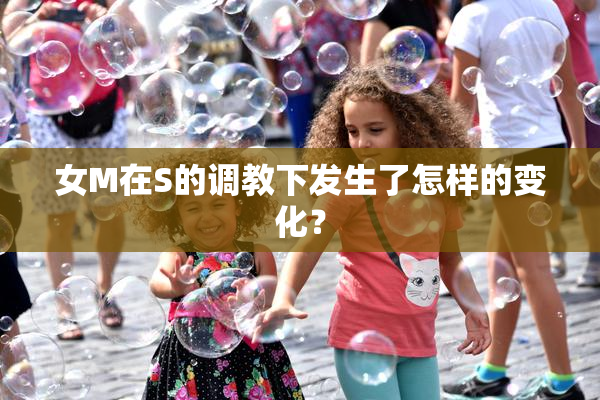 女M在S的调教下发生了怎样的变化？