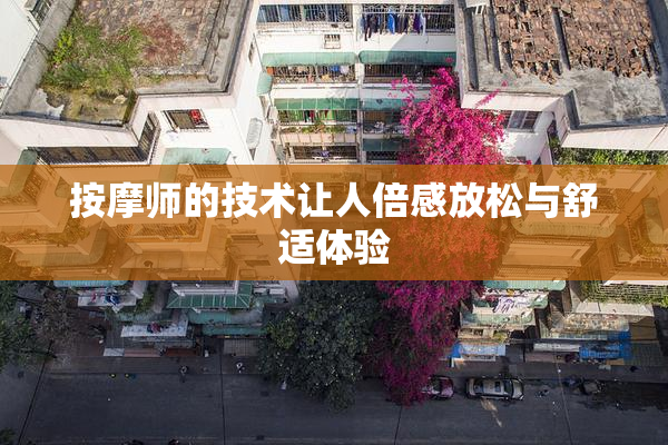 按摩师的技术让人倍感放松与舒适体验