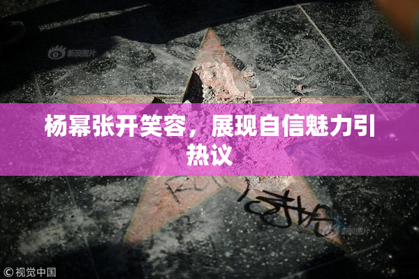 杨幂张开笑容，展现自信魅力引热议