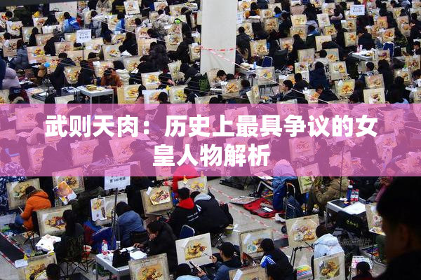 武则天肉：历史上最具争议的女皇人物解析