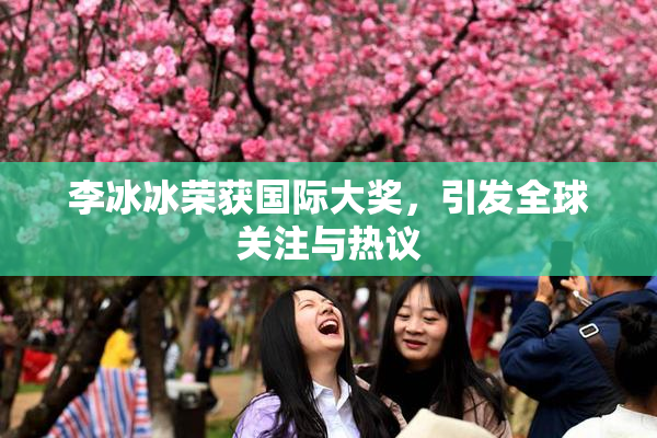 李冰冰荣获国际大奖，引发全球关注与热议