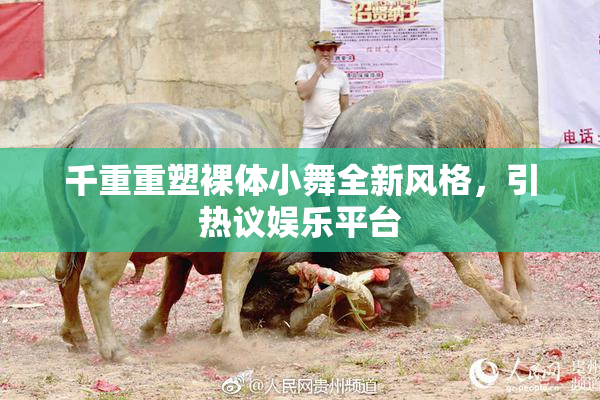 千重重塑裸体小舞全新风格，引热议娱乐平台