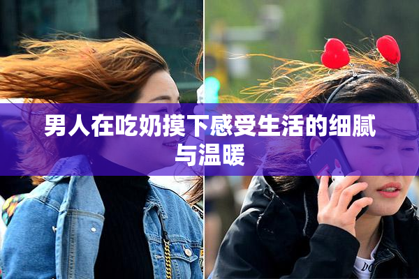 男人在吃奶摸下感受生活的细腻与温暖