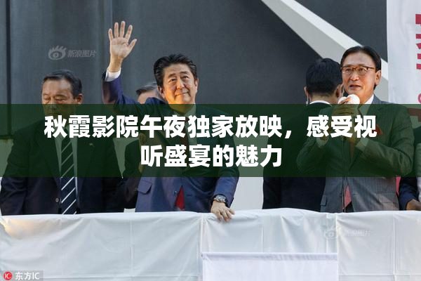 秋霞影院午夜独家放映，感受视听盛宴的魅力