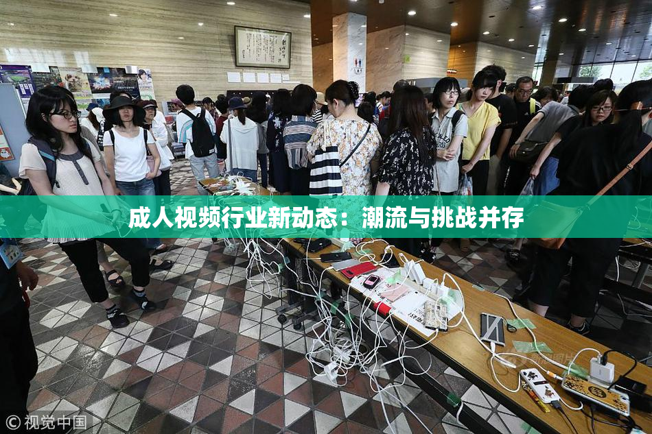 成人视频行业新动态：潮流与挑战并存