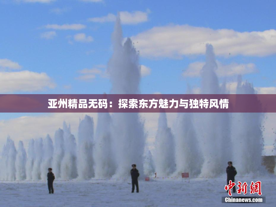 亚州精品无码：探索东方魅力与独特风情