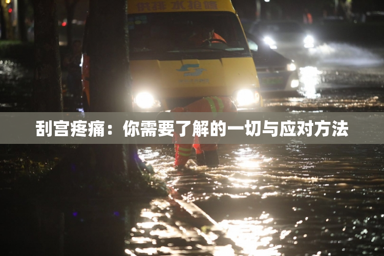 刮宫疼痛：你需要了解的一切与应对方法