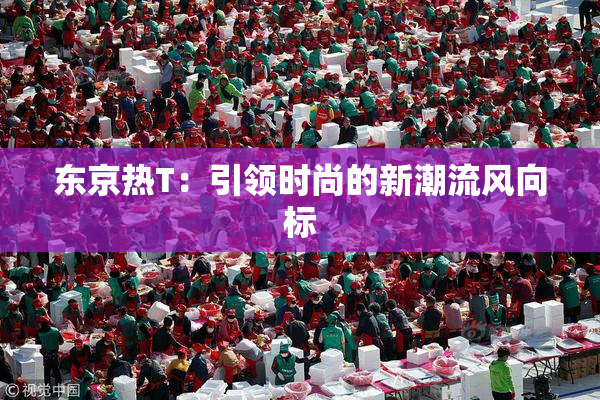 东京热T：引领时尚的新潮流风向标