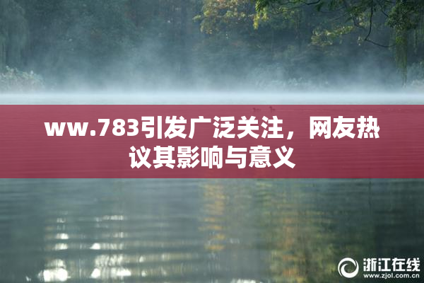 ww.783引发广泛关注，网友热议其影响与意义
