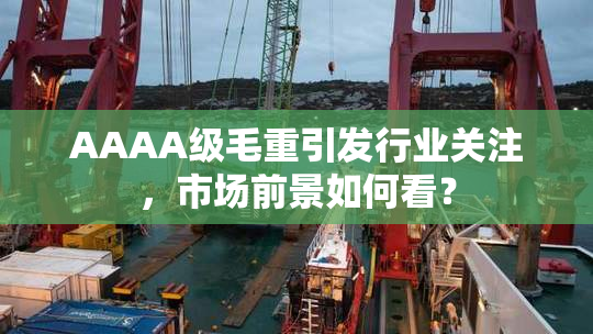 AAAA级毛重引发行业关注，市场前景如何看？