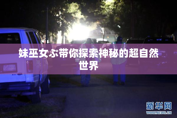 妹巫女ぷ带你探索神秘的超自然世界