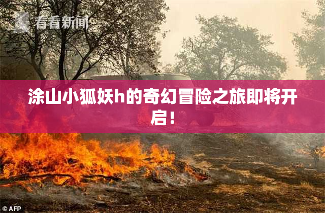 涂山小狐妖h的奇幻冒险之旅即将开启！