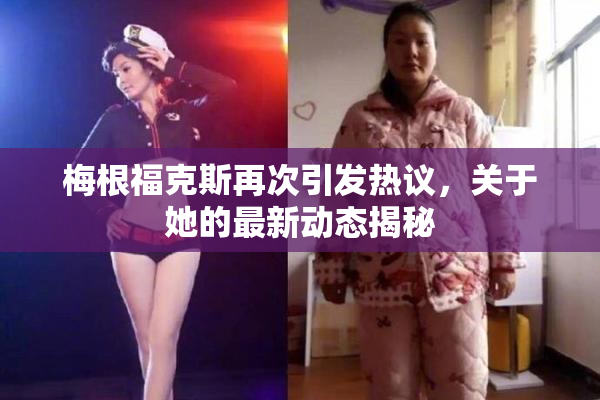 梅根福克斯再次引发热议，关于她的最新动态揭秘