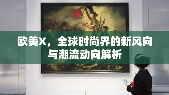 欧美X，全球时尚界的新风向与潮流动向解析