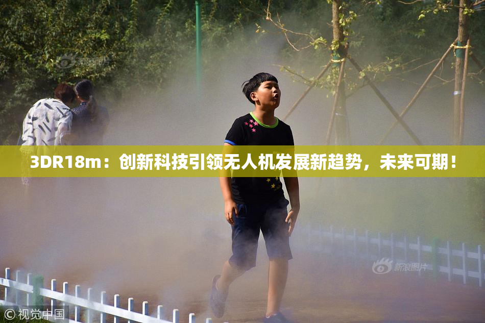 3DR18m：创新科技引领无人机发展新趋势，未来可期！